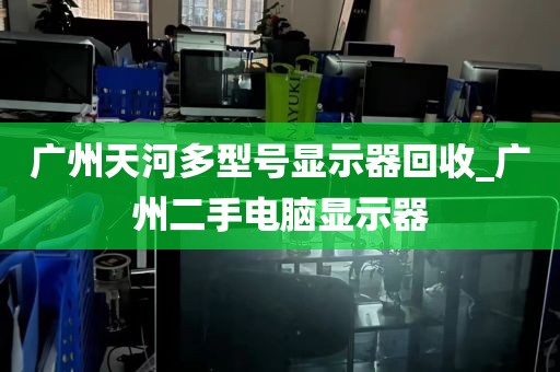 广州天河多型号显示器回收_广州二手电脑显示器