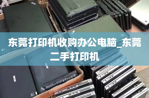 东莞打印机收购办公电脑_东莞二手打印机