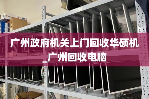 广州政府机关上门回收华硕机_广州回收电脑