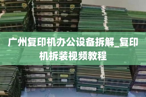 广州复印机办公设备拆解_复印机拆装视频教程