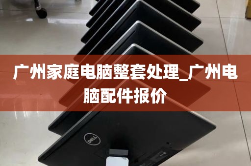 广州家庭电脑整套处理_广州电脑配件报价