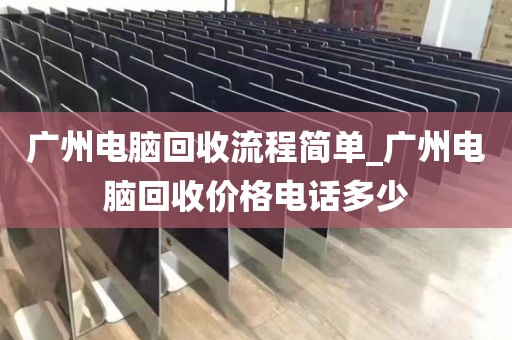 广州电脑回收流程简单_广州电脑回收价格电话多少