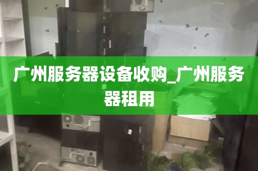 广州服务器设备收购_广州服务器租用