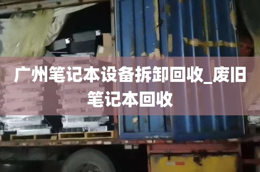 广州笔记本设备拆卸回收_废旧笔记本回收