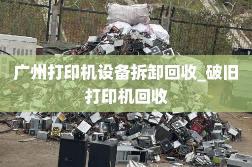 广州打印机设备拆卸回收_破旧打印机回收