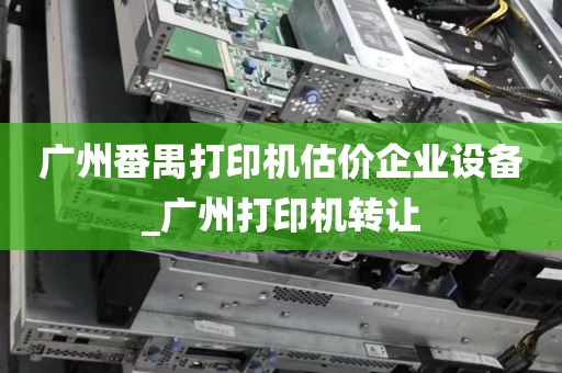 广州番禺打印机估价企业设备_广州打印机转让