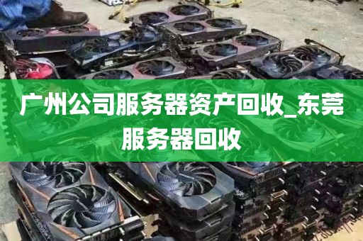 广州公司服务器资产回收_东莞服务器回收