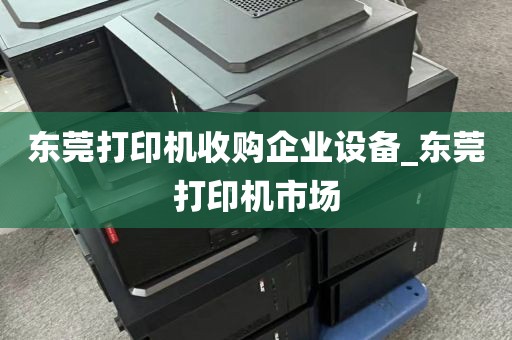 东莞打印机收购企业设备_东莞打印机市场