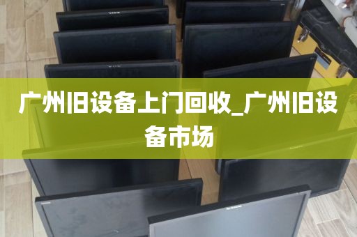 广州旧设备上门回收_广州旧设备市场