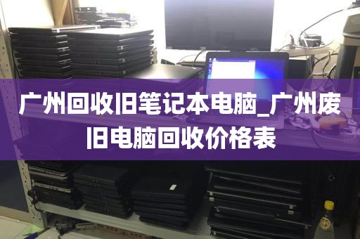 广州回收旧笔记本电脑_广州废旧电脑回收价格表