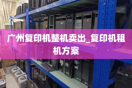广州复印机整机卖出_复印机租机方案
