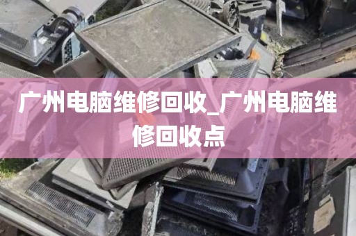 广州电脑维修回收_广州电脑维修回收点