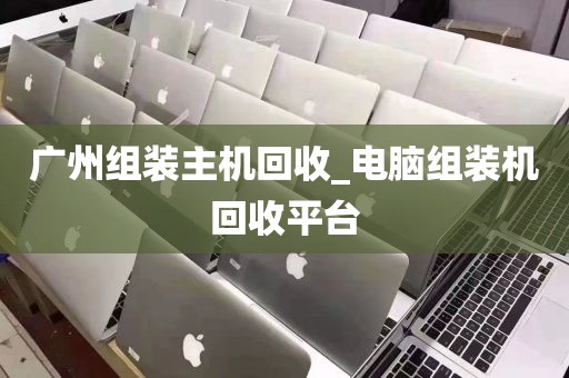 广州组装主机回收_电脑组装机回收平台