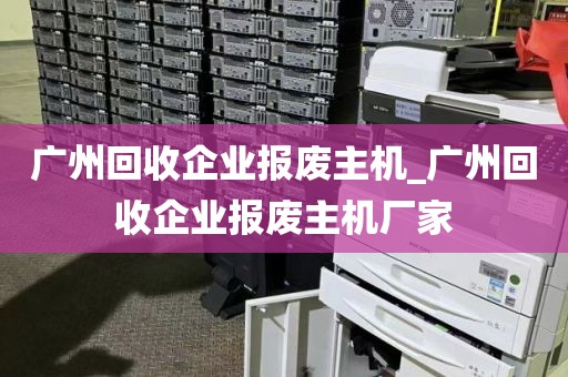 广州回收企业报废主机_广州回收企业报废主机厂家