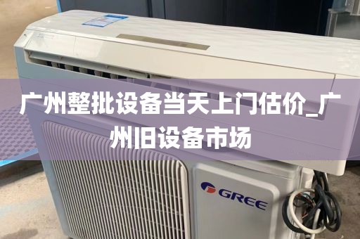 广州整批设备当天上门估价_广州旧设备市场