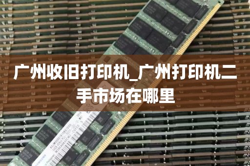 广州收旧打印机_广州打印机二手市场在哪里