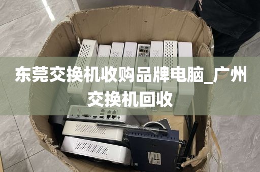 东莞交换机收购品牌电脑_广州交换机回收
