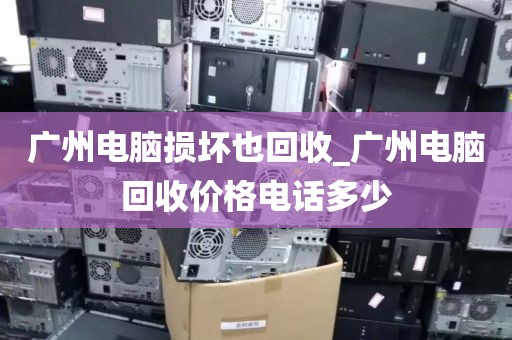 广州电脑损坏也回收_广州电脑回收价格电话多少