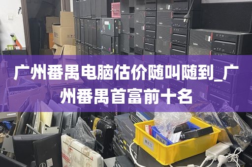 广州番禺电脑估价随叫随到_广州番禺首富前十名