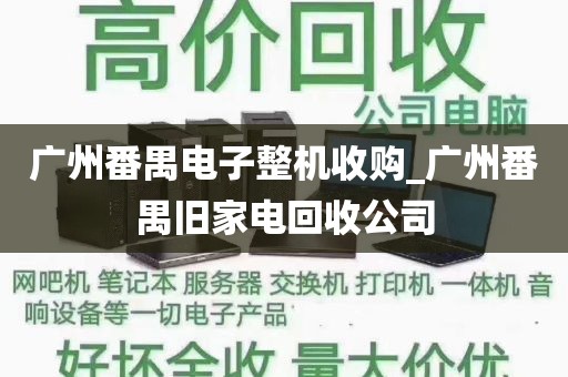 广州番禺电子整机收购_广州番禺旧家电回收公司