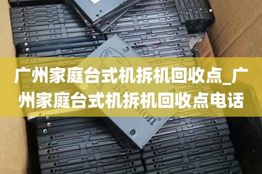 广州家庭台式机拆机回收点_广州家庭台式机拆机回收点电话
