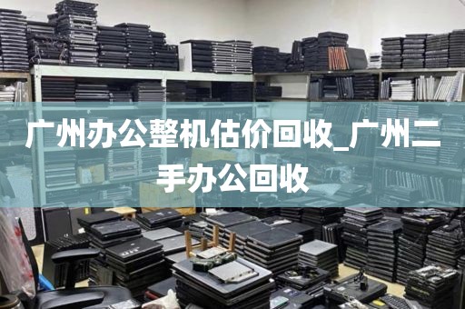 广州办公整机估价回收_广州二手办公回收