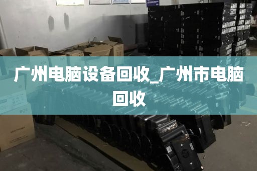 广州电脑设备回收_广州市电脑回收