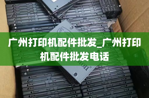 广州打印机配件批发_广州打印机配件批发电话