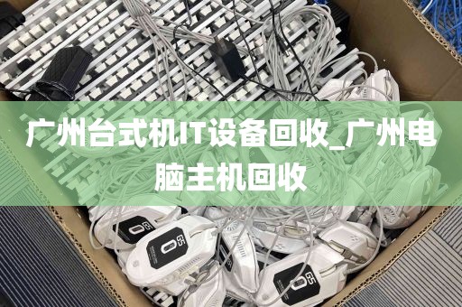 广州台式机IT设备回收_广州电脑主机回收