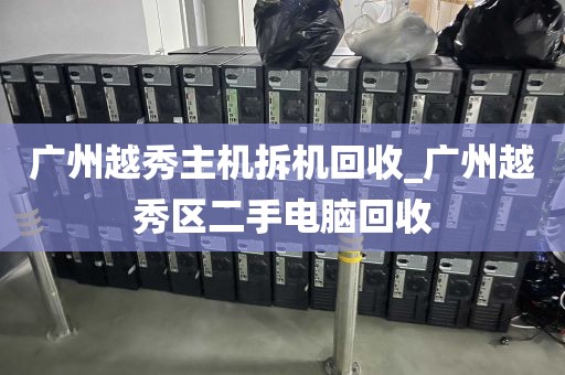 广州越秀主机拆机回收_广州越秀区二手电脑回收