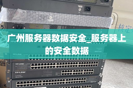 广州服务器数据安全_服务器上的安全数据