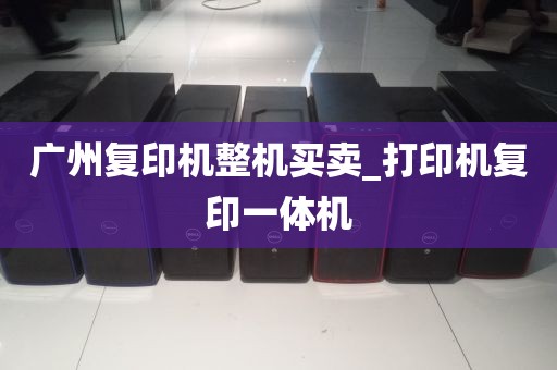 广州复印机整机买卖_打印机复印一体机