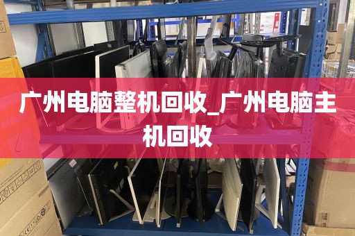 广州电脑整机回收_广州电脑主机回收