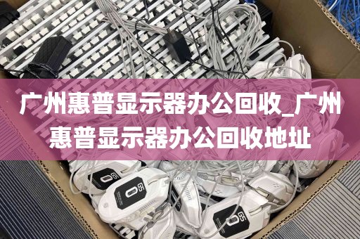 广州惠普显示器办公回收_广州惠普显示器办公回收地址