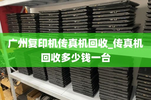 广州复印机传真机回收_传真机回收多少钱一台