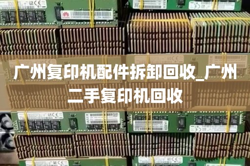 广州复印机配件拆卸回收_广州二手复印机回收