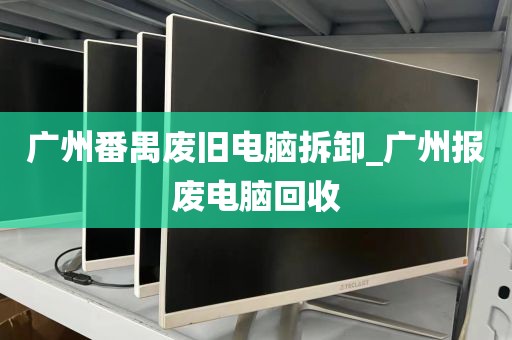 广州番禺废旧电脑拆卸_广州报废电脑回收