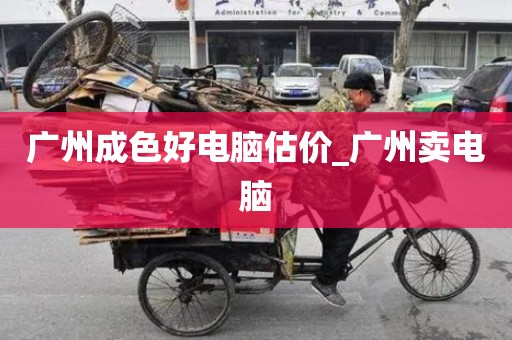广州成色好电脑估价_广州卖电脑