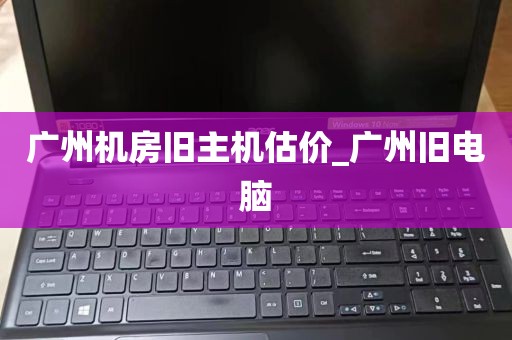 广州机房旧主机估价_广州旧电脑
