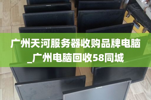 广州天河服务器收购品牌电脑_广州电脑回收58同城