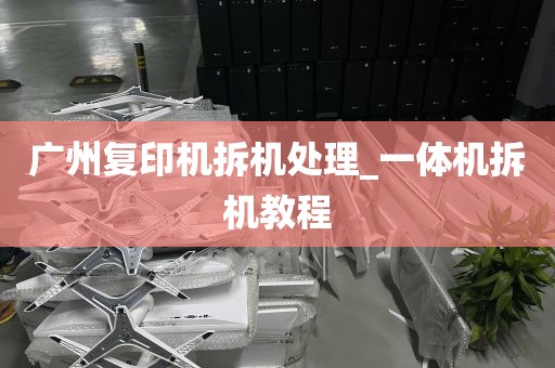 广州复印机拆机处理_一体机拆机教程