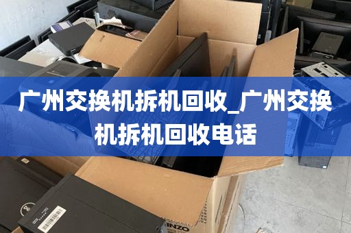 广州交换机拆机回收_广州交换机拆机回收电话