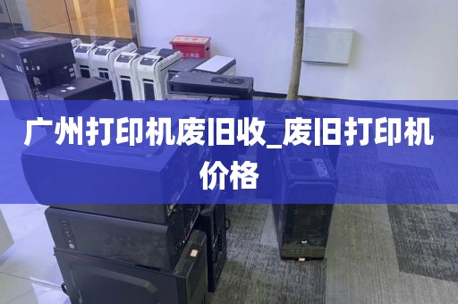 广州打印机废旧收_废旧打印机价格