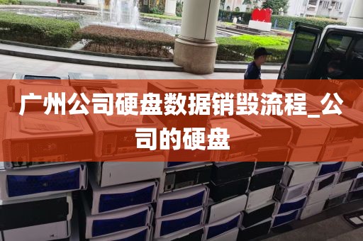 广州公司硬盘数据销毁流程_公司的硬盘