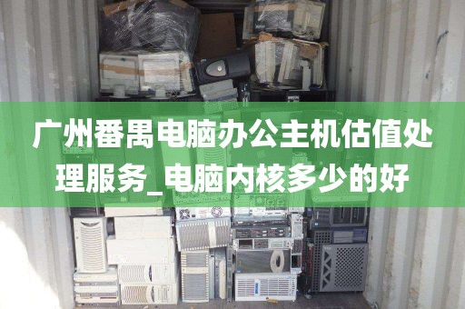 广州番禺电脑办公主机估值处理服务_电脑内核多少的好