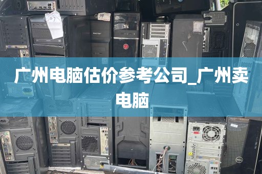 广州电脑估价参考公司_广州卖电脑