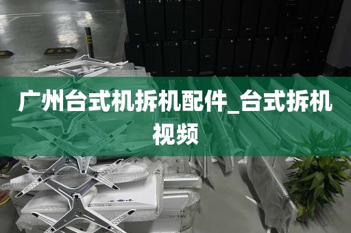 广州台式机拆机配件_台式拆机视频