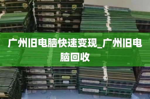 广州旧电脑快速变现_广州旧电脑回收