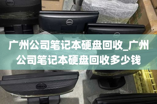 广州公司笔记本硬盘回收_广州公司笔记本硬盘回收多少钱