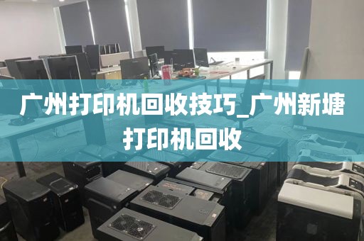 广州打印机回收技巧_广州新塘打印机回收